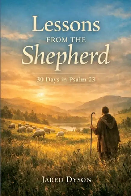 Lessons From The Shepherd: 30 Days in Psalm 23 by Jared Dyson