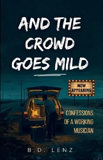 And the Crowd Goes Mild: Confessions of a Working Musician by B. D. Lenz