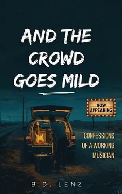 And the Crowd Goes Mild: Confessions of a Working Musician by B. D. Lenz