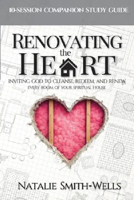 Renovating the Heart: Inviting God to Cleanse, Redeem, and Renew Every Room of Your Spiritual House by Natalie Smith-Wells