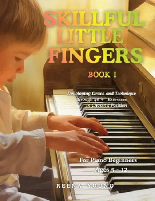 Skillful Little Fingers Book I: Developing Grace and Technique Through 40+ Exercises in Chopin's Position by Reena Young
