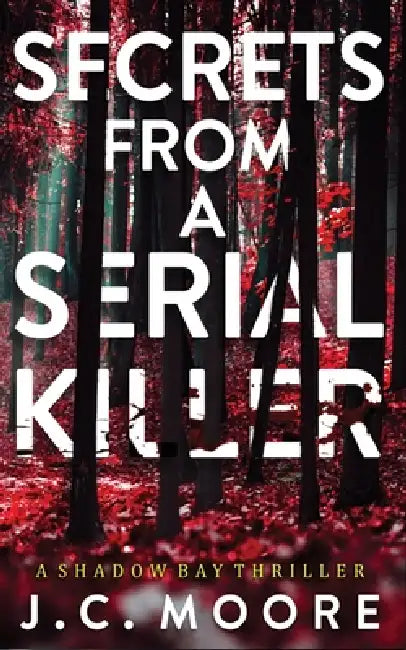 Secrets From A Serial Killer: A Psychological Suspense Thriller Set In A Small Town by J. C. Moore