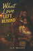 What Love Left Behind by A. P. Miles