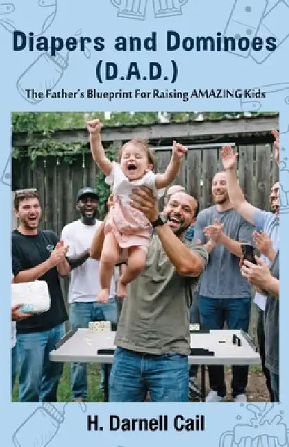 Diapers and Dominoes (D.A.D.): The Father's Blueprint for Raising Amazing Kids by H. Darnell Cail