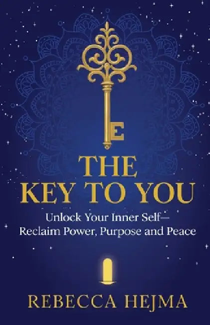 The Key to You: Unlock Your Inner Self-Reclaim Power, Purpose and Peace by Rebecca Hejma