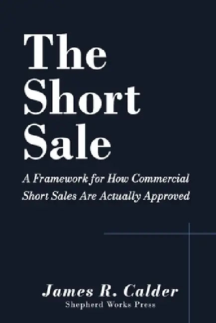 The Short Sale: A Framework for How Commercial Short Sales Are Actually Approved by James R. Calder