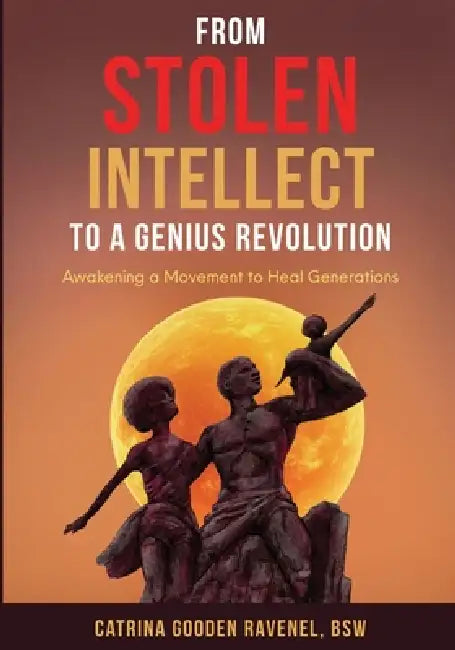 From Stolen Intellect to a Genius Revolution: Awakening a Movement to Heal Generations by Catrina Gooden Ravenel