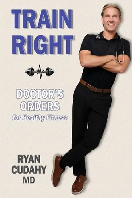 Train Right: Doctor's Orders for Healthy Fitness by Ryan Cudahy