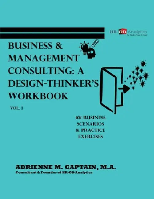 Business & Management Consulting: A Design-Thinker's Workbook Vol 1: 101 Business Scenarios & Practice Exercises by M. a. Adrienne M. Captain