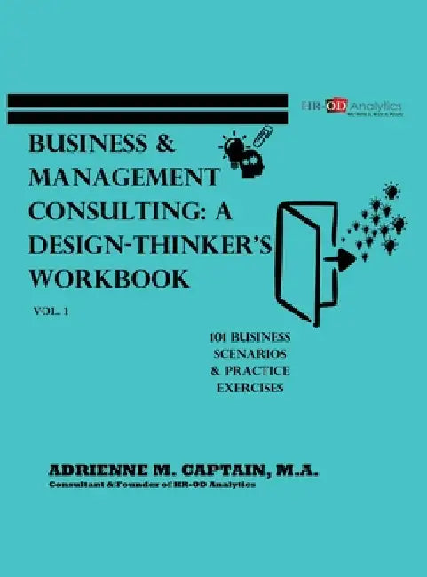 Business & Management Consulting: A Design-Thinker's Workbook Vol 1: 101 Business Scenarios & Practice Exercises by Adrienne M. Captain M. a.