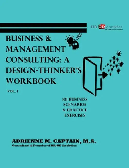 Business & Management Consulting: A Design-Thinker's Workbook Vol 1 (101 Business Scenarios & Practice Exercises) by Adrienne M. Captain M. a.