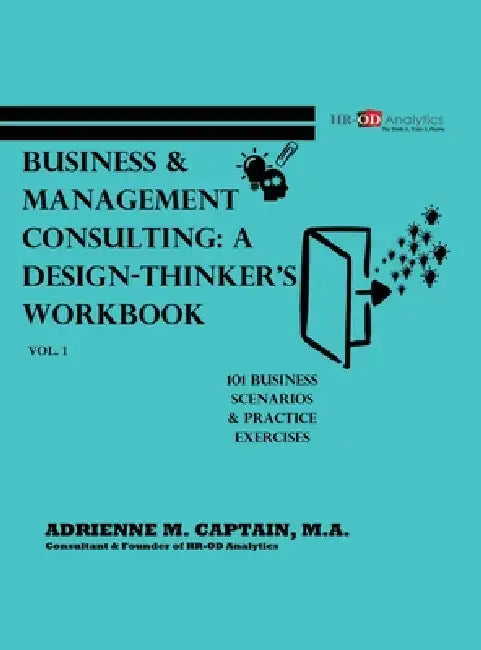 Business & Management Consulting: A Design-Thinker's Workbook Vol 1 (101 Business Scenarios & Practice Exercises) by Adrienne M. Captain M. a.