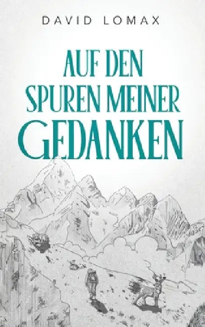 Auf den Spuren meiner Gedanken: Eine wahre Geschichte des Überlebens in der abgelegenen Wildnis Alaskas by David Lomax, Lara Cantos