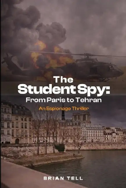 The Student Spy: From Paris to Tehran by Brian Tell