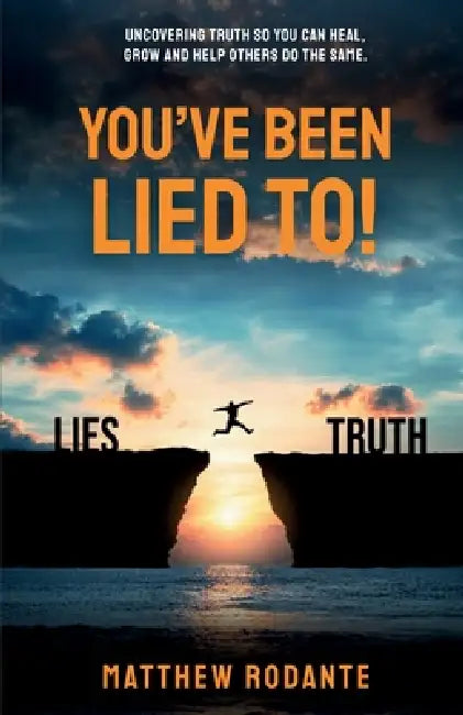 You've Been Lied To!: Revealing Truth So You Can Heal, Grow and Help Others Do the Same by Matthew A. Rodante