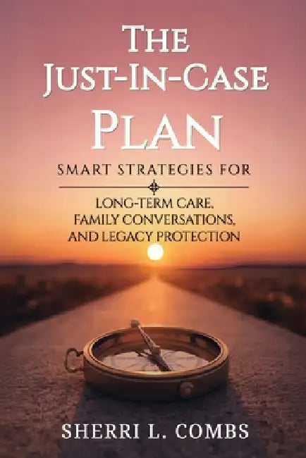 The Just-In-Case Plan: Smart Strategies for Long term Care, Family Conversations and Legacy Protection by Sherri L. Combs