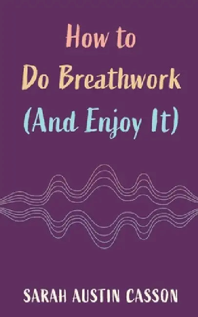 How to Do Breathwork (And Enjoy It) by Sarah Austin Casson