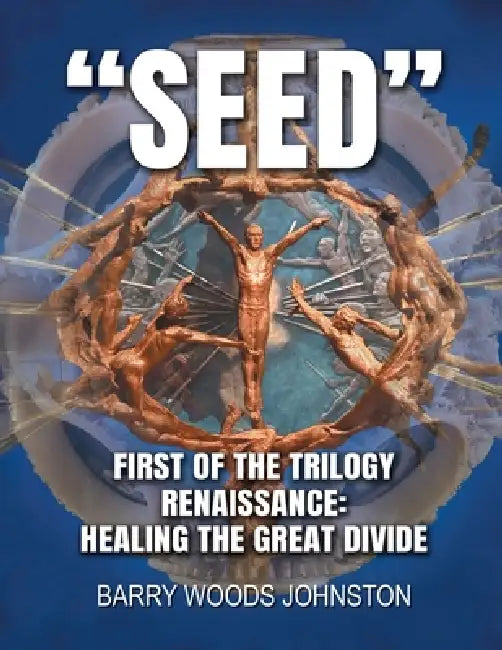 Seed: First of the Trilogy Renaissance: Healing the Great Divide by Barry Woods Johnston