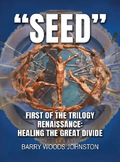 Seed: First of the Trilogy Renaissance: Healing the Great Divide by Barry Woods Johnston