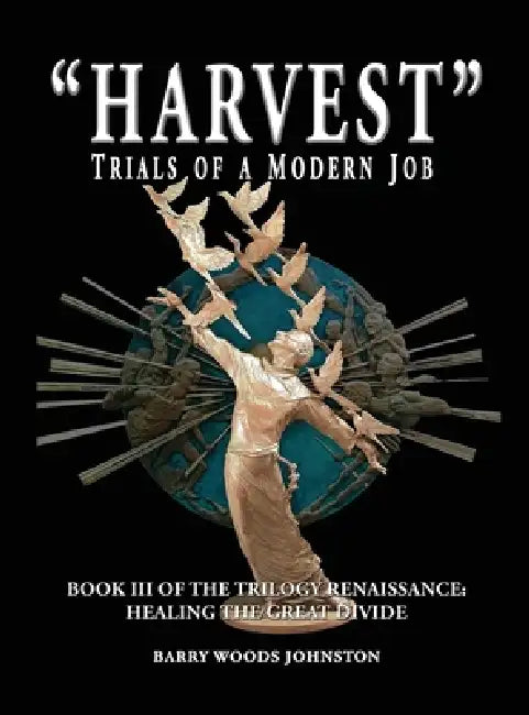 "Harvest" Trials of a Modern Job: Book III of the Trilogy Renaissance: Healing the Great Divide by Barry Woods Johnston