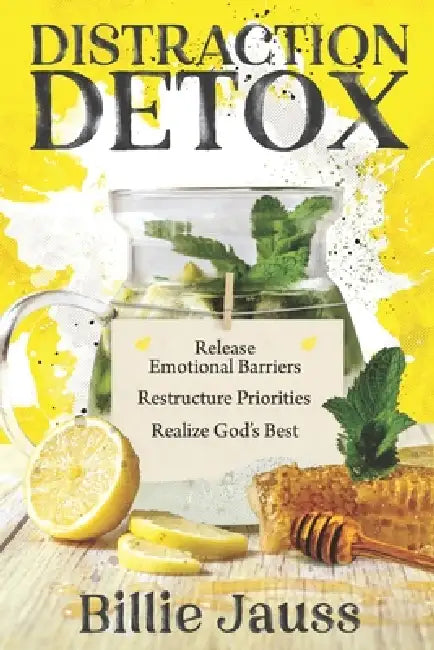 Distraction Detox: Release Emotional Barriers, Restructure Priorities, and Realize God's Best by Billie Jauss
