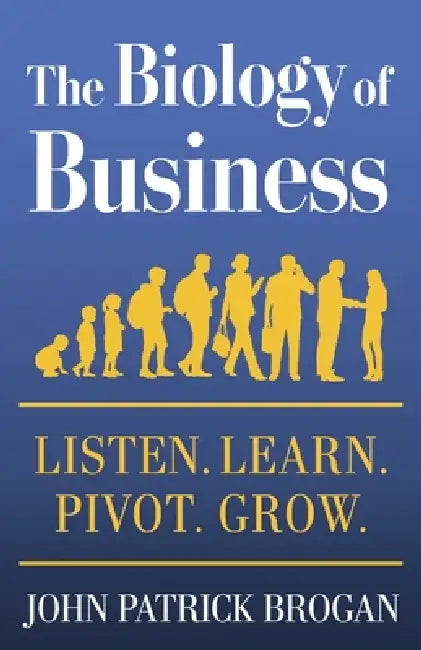 The Biology of Business: Listen. Learn. Pivot. Grow. by John Patrick Brogan