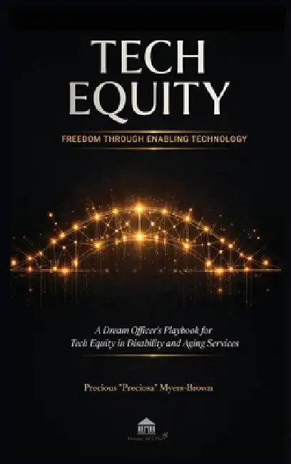Tech Equity: Freedom Through Enabling Technology: A Dream Officer's Playbook for Tech Equity in Disability & Aging Services by Precious Preciosa Myers-Brown