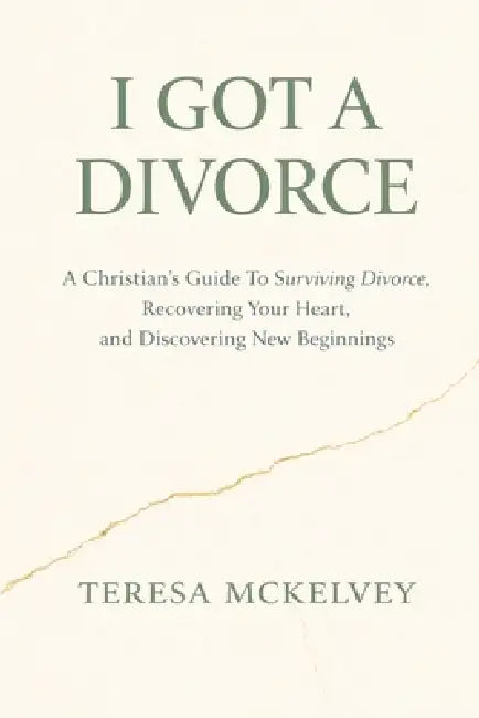 I Got A Divorce: A Christian's Guide to Surviving Divorce, Recovering Your Heart, and Discovering New Beginnings by Teresa M. McKelvey