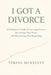 I Got A Divorce: A Christian's Guide to Surviving Divorce, Recovering Your Heart, and Discovering New Beginnings by Teresa M. McKelvey