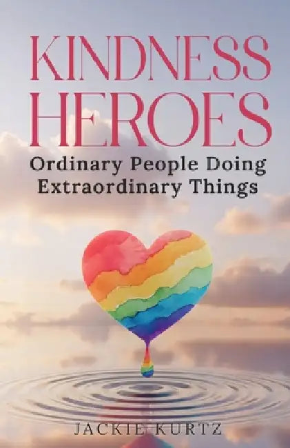 Kindness Heroes: Ordinary People Doing Extraordinary Things by Jackie Kurtz