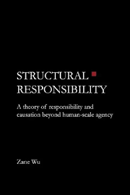 Structural Responsibility: A theory of responsibility and causation beyond human-scale agency by Zane Wu, Jin Tao