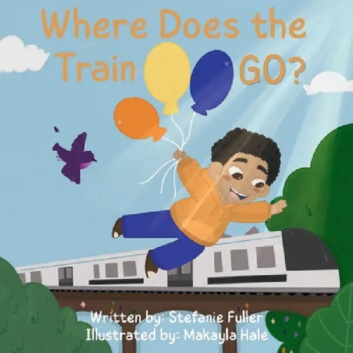 Where Does the Train Go? by Stefanie Fuller, Makayla Hale