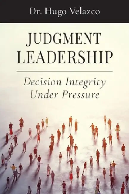 Judgment Leadership: Decision Integrity Under Pressure by Hugo Velazco