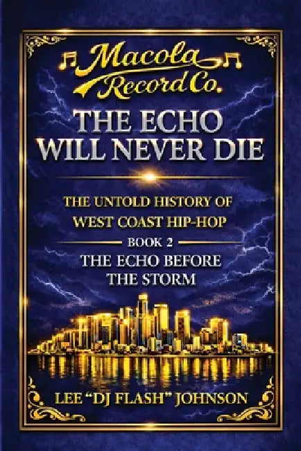 The Echo Will Never Die: The Untold History of West Coast Hip-Hop and the Rise of Macola Records by Lee Dj Flash Johnson