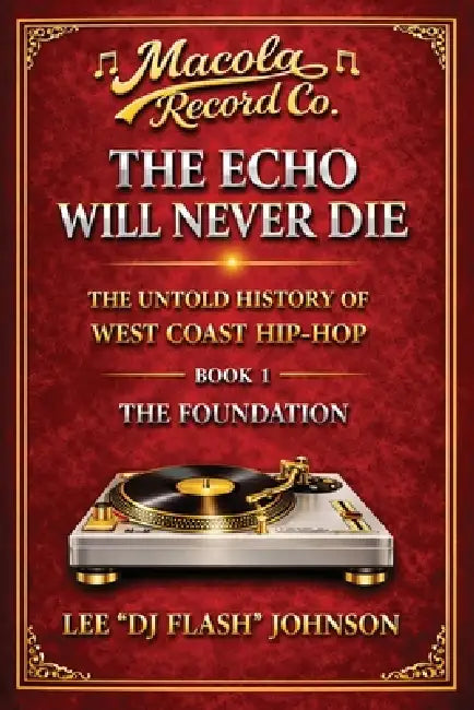 The Echo Will Never Die: The Untold History of West Coast Hip-Hop and the Rise of Macola Records by Lee Dj Flash Johnson