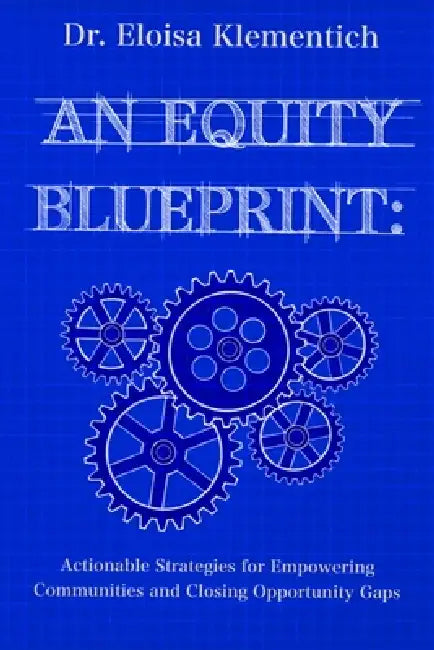 An Equity Blueprint: Actionable Strategies for Empowering Communities and Closing Opportunity Gaps by Margarita Herrejon, Eloisa Y. Klementich