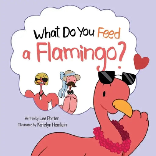 What Do You Feed a Flamingo? by Lee Porter, Katelyn Heinlein