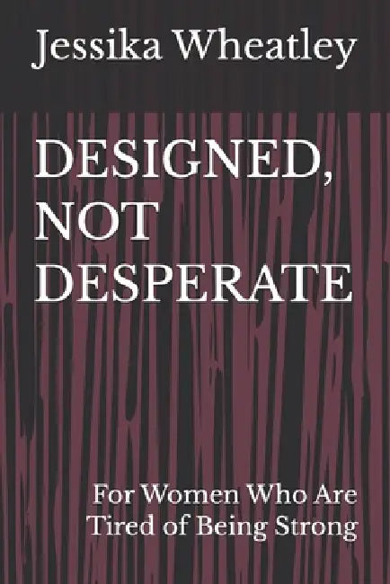 Designed, Not Desperate: For Women Who Are Tired of Being Strong by Jessika Wheatley