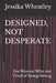 Designed, Not Desperate: For Women Who Are Tired of Being Strong by Jessika Wheatley