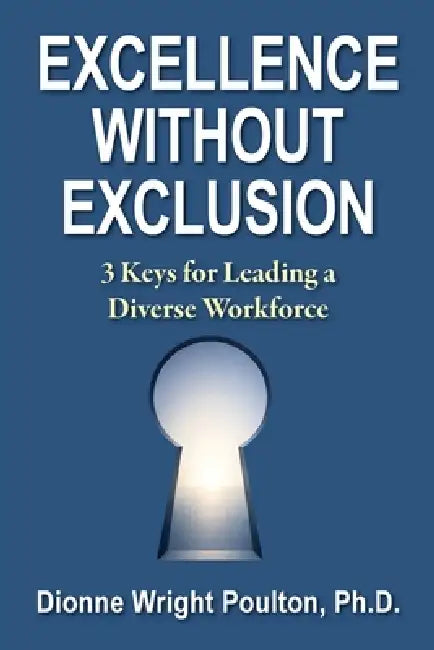 Excellence Without Exclusion: 3 Keys for Leading a Diverse Workforce by Dionne Poulton
