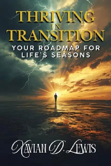 Thriving in Transition: Your Roadmap for Life's Seasons by Xavian D. Lewis