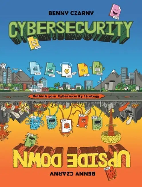 Cybersecurity Upside Down: Rethink Your Cybersecurity Strategy by Benny Czarny