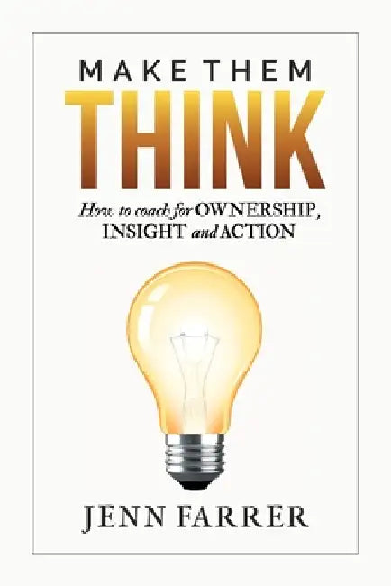 Make Them Think: How to Coach for Ownership, Insight and Action by Jenn Farrer