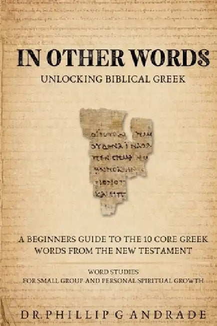 IN OTHER WORDS - Unlocking Biblical Greek.: A Beginners Guide to the 10 Core Greek Words from the New Testament Word Studies for Small Group and Perso by Phillip G. Andrade
