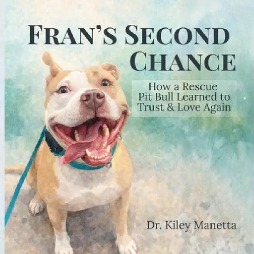 Fran's Second Chance: How a Rescue Pit Bull Learned to Trust and Love Again by Kiley Manetta