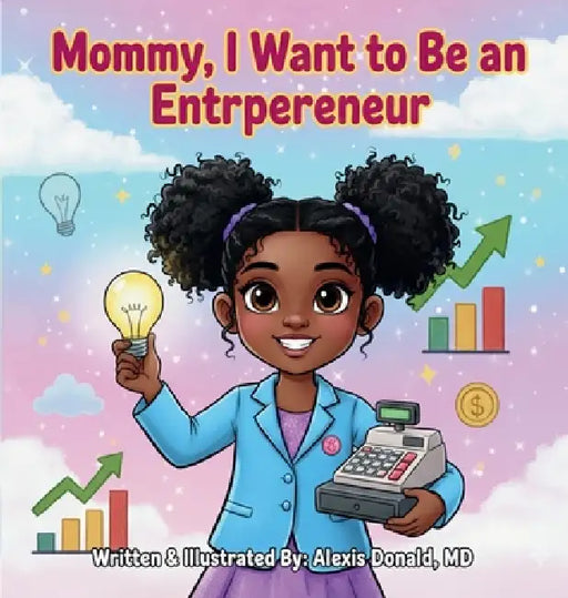 Mommy I Want to Be an Entrepreneur by Alexis A. Donald