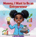 Mommy I Want to Be an Entrepreneur by Alexis A. Donald