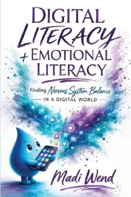 Digital Literacy + Emotional Literacy: Finding Nervous System Balance in a Digital World by Madi Wend