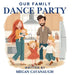 Our Family Dance Party by Megan Cavanaugh