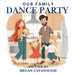 Our Family Dance Party by Megan Cavanaugh
